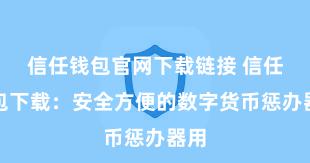 信任钱包官网下载链接 信任钱包下载：安全方便的数字货币惩办器用