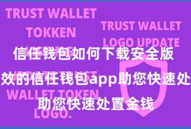 信任钱包如何下载安全版 安全高效的信任钱包app助您快速处置金钱