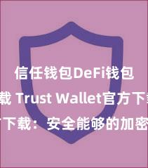 信任钱包DeFi钱包下载 Trust Wallet官方下载：安全能够的加密货币钱包