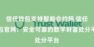 信任钱包支持智能合约吗 信任钱包官网：安全可靠的数字财富处分平台