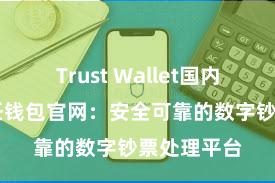 Trust Wallet国内能用吗 信任钱包官网：安全可靠的数字钞票处理平台