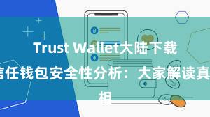 Trust Wallet大陆下载 信任钱包安全性分析：大家解读真相