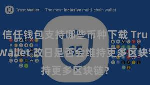 信任钱包支持哪些币种下载 Trust Wallet 改日是否会维持更多区块链？