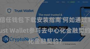 信任钱包下载安装指南 何如通过Trust Wallet参与去中心化金融契约？