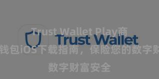 Trust Wallet Play商店 信任钱包iOS下载指南，保险您的数字财富安全